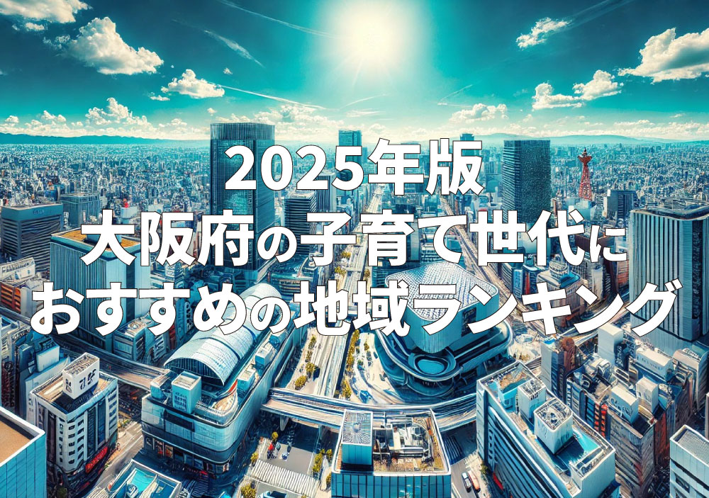 2025年版：大阪府の子育て世代におすすめ地域ランキングのイメージ画像